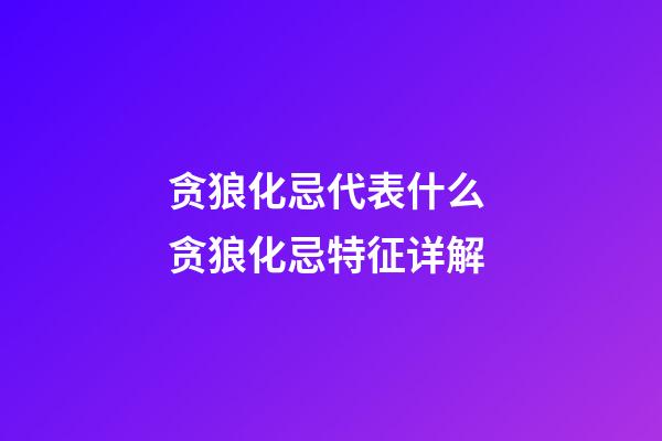 贪狼化忌代表什么 贪狼化忌特征详解